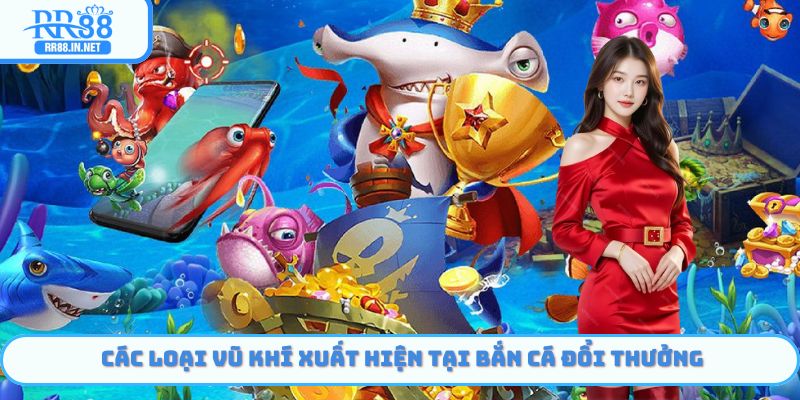 Các loại vũ khí xuất hiện tại bắn cá đổi thưởng