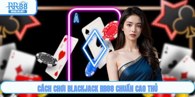 Cách chơi Blackjack RR88 chuẩn cao thủ