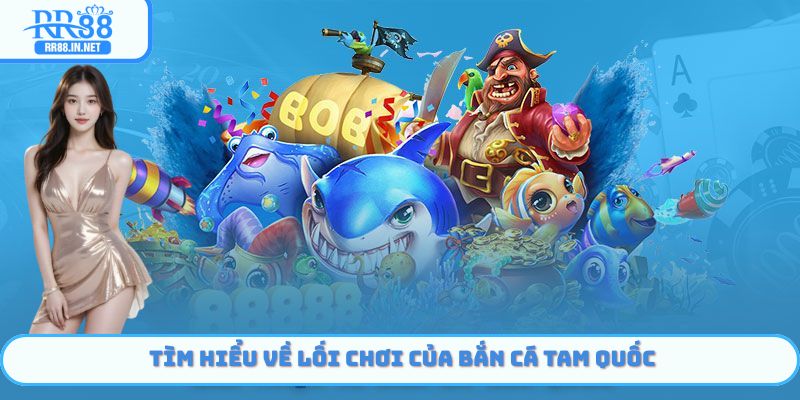 Tìm hiểu về lối chơi của bắn cá Tam Quốc