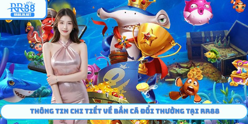 Thông tin chi tiết về bắn cá đổi thưởng tại RR88