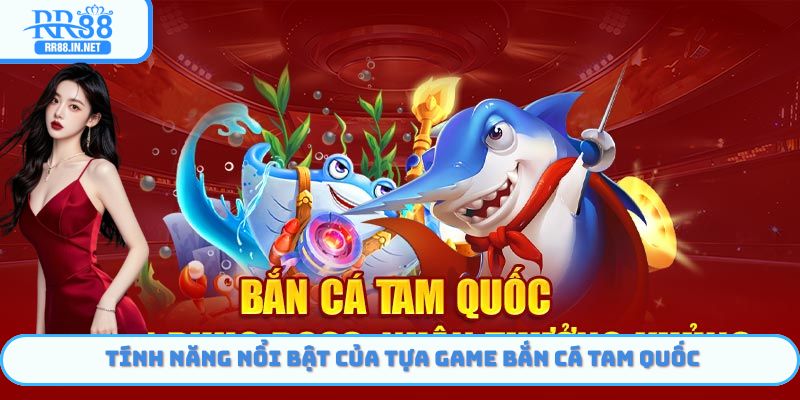 Tính năng nổi bật của tựa game bắn cá Tam Quốc