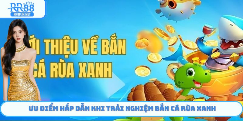 Ưu điểm hấp dẫn khi trải nghiệm bắn cá rùa xanh