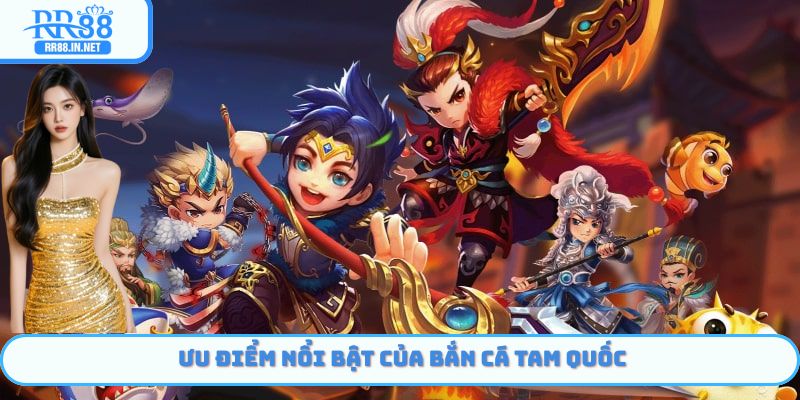 Ưu điểm nổi bật của bắn cá Tam Quốc tại nền tảng